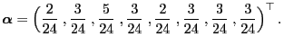 $\displaystyle {\boldsymbol{\alpha}}=\Bigl(\frac{2}{24}\;,\frac{3}{24}\;,\frac{5...
...24}\;,\frac{2}{24}\;,\frac{3}{24}\;,\frac{3}{24}\;,\frac{3}{24}
\Bigr)^\top\,.
$