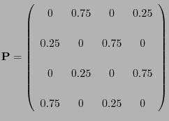 $\displaystyle {\mathbf{P}}=\left(\begin{array}{cccc} 0 & 0.75 & 0 & 0.25 \\  [3...
...\  [3\jot] 0 & 0.25 & 0& 0.75\\  [3\jot] 0.75 & 0 & 0.25 & 0 \end{array}\right)$