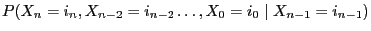 $\displaystyle { P(X_{n}=i_n,X_{n-2}=i_{n-2}\ldots,X_0=i_{0}\mid
X_{n-1}=i_{n-1})}$