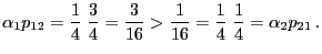 $\displaystyle \alpha_1
p_{12}=\frac{1}{4}\;\frac{3}{4}=\frac{3}{16}>\frac{1}{16}=\frac{1}{4}\;\frac{1}{4}
=\alpha_2 p_{21}\,.
$