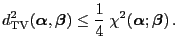 $\displaystyle d_{\rm TV}^2({\boldsymbol{\alpha}},{\boldsymbol{\beta}})\le \frac{1}{4}\;\chi^2({\boldsymbol{\alpha}};{\boldsymbol{\beta}})\,.$