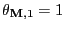 $ \theta_{{\mathbf{M}},1}=1$