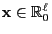 $ {\mathbf{x}}\in\mathbb{R}^\ell_0$