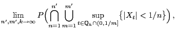 $\displaystyle \lim_{n^\prime,m^\prime,k\to\infty}
P\Bigl(\bigcap_{n=1}^{n^\prim...
...}\sup_{t\in\mathbb{Q}_{k}\cap
(0,1/m]}\bigl\{\vert X_t\vert<1/n\bigr\}\Bigr) ,$