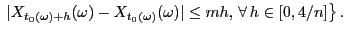 $\displaystyle \;
\vert X_{t_0(\omega)+h}(\omega)-X_{t_0(\omega)}(\omega)\vert\le
mh, \forall h\in[0,4/n]\bigr\} .
$