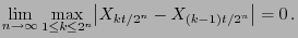 $\displaystyle \lim_{n\to\infty}\max_{1\le k\le 2^n} \bigl\vert X_{k t/2^n} -
X_{(k-1)t/2^n}\bigr\vert= 0 .
$