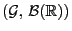 $ (\mathcal{G}, \mathcal{B}(\mathbb{R}))$