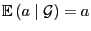 $ {\mathbb{E} }(a\mid\mathcal{G})=a$