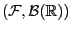 $ (\mathcal{F},\mathcal{B}(\mathbb{R}))$