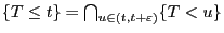 $ \{T\le
t\}=\bigcap_{u\in(t,t+\varepsilon)}\{T<u\}$