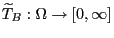 $ \widetilde T_B:\Omega\to[0,\infty]$