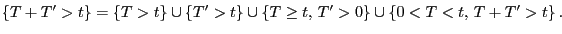 $\displaystyle \{T+T^\prime>t\}=\{T>t\}\cup\{T^\prime>t\}\cup\{T\ge
t, T^\prime>0\}\cup\{0<T<t, T+T^\prime>t\} .
$