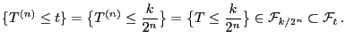 $\displaystyle \{T^{(n)}\le t\}=\bigl\{T^{(n)}\le \frac{k}{2^n}\bigr\}=\bigl\{T\le \frac{k}{ 2^n}\bigr\} \in\mathcal{F}_{k/ 2^n}\subset\mathcal{F}_t .$