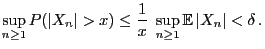 $\displaystyle \sup_{n\ge 1} P(\vert X_n\vert>x)\le \frac{1}{x}\;\sup_{n\ge 1
}{\mathbb{E} }\vert X_n\vert<\delta .
$