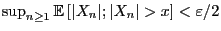 $ \sup_{n\ge 1}{\mathbb{E} }[\vert X_n\vert;\vert X_n\vert>x]<\varepsilon/2$