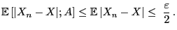 $\displaystyle {\mathbb{E} }[\vert X_n-X\vert;A]\le{\mathbb{E} }\vert X_n-X\vert\le\;\frac{\varepsilon}{2} .
$