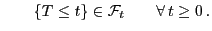 $\displaystyle \qquad \{T\le
t\}\in\mathcal{F}_t \qquad\forall  t\ge 0 .
$