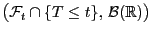 $ \bigl(\mathcal{F}_t\cap\{T\le
t\}, \mathcal{B}(\mathbb{R})\bigr)$