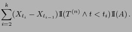 $\displaystyle \sum_{i=2}^k(X_{t_i}-X_{t_{i-1}}){1\hspace{-1mm}{\rm I}}(T^{(n)}\wedge t<
t_i){1\hspace{-1mm}{\rm I}}(A) .$