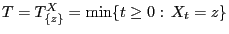 $ T=T^X_{\{z\}}=\min\{t\ge 0: 
X_t=z\}$