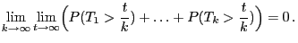 $\displaystyle \lim\limits_{k\to\infty}\lim\limits_{t\to\infty}
\Bigl(P(T_1>\frac{t}{k})+\ldots+P(T_k>\frac{t}{k})\Bigr)=0 .$