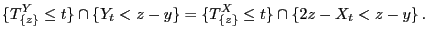 $\displaystyle \{T^Y_{\{z\}}\le t\}\cap\{Y_t<z-y\}=\{T^X_{\{z\}}\le
t\}\cap\{2z-X_t<z-y\} .
$