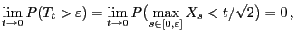 $\displaystyle \lim_{t\to 0} P(T_t>\varepsilon)=\lim_{t\to 0} P\bigl(\max_{s\in
[0,\varepsilon]} X_s<t/\sqrt{2}\bigr)=0 ,
$