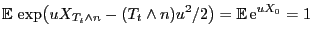 $\displaystyle {\mathbb{E} }\exp\bigl(u X_{T_t\wedge n}-(T_t\wedge n)u^2/2\bigr)={\mathbb{E} }{\rm e}^{u X_0}=1
$