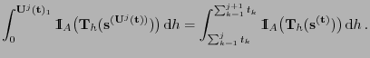 $\displaystyle \int_0^{{\mathbf{U}}^j({\mathbf{t}})_1} {1\hspace{-1mm}{\rm I}}_A...
...rm I}}_A\bigl({\mathbf{T}}_h ({\mathbf{s}}^{({\mathbf{t}})})\bigr) {\rm d}h .$