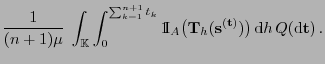 $\displaystyle \frac{1}{(n+1)\mu}\;\int_{\mathbb{K}}\int_0^{\sum_{k=1}^{n+1} {t_...
...}}_h ({\mathbf{s}}^{({\mathbf{t}})})\bigr) {\rm d}h Q({\rm d}{\mathbf{t}}) .$