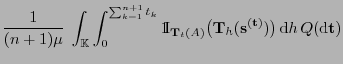 $\displaystyle \frac{1}{(n+1)\mu}\;\int_{\mathbb{K}}\int_0^{\sum_{k=1}^{n+1}
{t_...
...f{T}}_h
({\mathbf{s}}^{({\mathbf{t}})})\bigr) {\rm d}h Q({\rm d}{\mathbf{t}})$