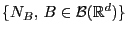 $ \{N_B, B\in\mathcal{B}(\mathbb{R}^d)\}$