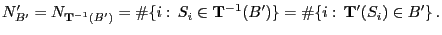 $\displaystyle N^\prime_{B^\prime}=N_{{\mathbf{T}}^{-1}(B^\prime)}=\char93 \{i:\...
...{T}}^{-1}(B^\prime)\}=
\char93 \{i: {\mathbf{T}}^\prime(S_i)\in B^\prime\} .
$