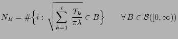 $\displaystyle N_B=\char93 \Bigl\{i: \sqrt{\sum_{k=1}^i\;\frac{T_k}{\pi\lambda}}\in
B\Bigr\}\qquad\forall B\in\mathcal{B}([0,\infty))
$