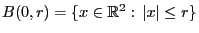 $ B(0,r)=\{x\in\mathbb{R}^2: \vert x\vert\le r\}$