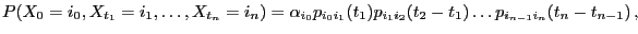 $\displaystyle P(X_0=i_0,X_{t_1}=i_1,\ldots,X_{t_n}=i_n) =\alpha_{i_0}p_{i_0i_1}(t_1)p_{i_{1}i_2}(t_2-t_{1})\ldots p_{i_{n-1}i_n}(t_n-t_{n-1}) ,$