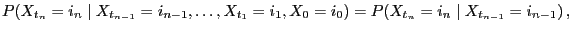 $\displaystyle P(X_{t_n}=i_n\mid X_{t_{n-1}}=i_{n-1},\ldots,X_{t_1}=i_1,X_0=i_0) =P(X_{t_n}=i_n\mid X_{t_{n-1}}=i_{n-1}) ,$