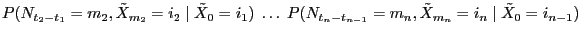 $\displaystyle P(N_{t_2-t_1}=m_2,\tilde X_{m_2}=i_2\mid \tilde X_0=i_1)\;
\ldots\; P(N_{t_n-t_{n-1}}=m_n,\tilde X_{m_n}=i_n\mid
\tilde X_0=i_{n-1})$