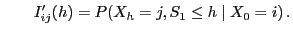 $\displaystyle \qquad
I^\prime_{ij}(h)=P( X_h=j,S_1\le h\mid X_0=i) .
$