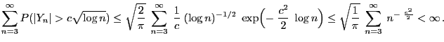 $\displaystyle \sum_{n=3}^\infty P(\vert Y_n\vert>c\sqrt{\log n})\le \sqrt{\frac...
...)\le
\sqrt{\frac{1}{\pi}} \;\sum_{n=3}^\infty\;
n^{-\;\frac{c^2}{2}}<\infty .
$