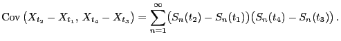 $\displaystyle {\rm Cov }\bigl(X_{t_2}-X_{t_1}, X_{t_4}-X_{t_3}\bigr)
=\sum\limits_{n=1}^\infty
\bigl(S_n(t_2)-S_n(t_1)\bigr)\bigl(S_n(t_4)-S_n(t_3)\bigr) .
$