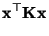 $\displaystyle {\mathbf{x}}^\top{\mathbf{K}}{\mathbf{x}}$