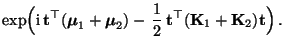 $\displaystyle \exp\Bigl({\rm i}\,{\mathbf{t}}^\top({\boldsymbol{\mu}}_1+{\bolds...
...c{1}{2}\,
{\mathbf{t}}^\top({\mathbf{K}}_1+{\mathbf{K}}_2){\mathbf{t}}\Bigr)\,.$