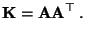 $\displaystyle {\mathbf{K}}={\mathbf{A}}{\mathbf{A}}^\top\,.$