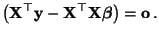 $\displaystyle \bigl({\mathbf{X}}^\top{\mathbf{y}}-{\mathbf{X}}^\top{\mathbf{X}}{\boldsymbol{\beta}}\bigr)={\mathbf{o}}\,.
$