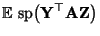 $\displaystyle {\mathbb{E}\,}
{\,{\rm sp}}\bigl({\mathbf{Y}}^\top{\mathbf{A}}{\mathbf{Z}}\bigr)$