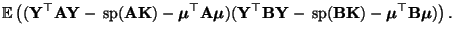 $\displaystyle {\mathbb{E}\,}\bigl(({\mathbf{Y}}^\top{\mathbf{A}}{\mathbf{Y}}- {...
...}{\mathbf{K}})
-{\boldsymbol{\mu}}^\top{\mathbf{B}}{\boldsymbol{\mu}})\bigr)\,.$