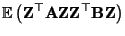 $\displaystyle {\mathbb{E}\,}\bigl({\mathbf{Z}}^\top{\mathbf{A}}{\mathbf{Z}}{\mathbf{Z}}^\top{\mathbf{B}}{\mathbf{Z}}\bigr)$