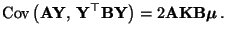 $\displaystyle {\rm Cov\,}\bigl({\mathbf{A}}{\mathbf{Y}},\,{\mathbf{Y}}^\top{\ma...
...{\mathbf{Y}}\bigr) =2 {\mathbf{A}}{\mathbf{K}}{\mathbf{B}}{\boldsymbol{\mu}}\,.$