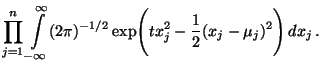 $\displaystyle \prod\limits_{j=1}^n \int\limits_{-\infty}^\infty(2\pi)^{-1/2}
\exp\Biggl( tx_j^2-\frac{1}{2}(x_j-\mu_j)^2\Biggr)\,dx_j\,.$